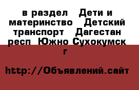  в раздел : Дети и материнство » Детский транспорт . Дагестан респ.,Южно-Сухокумск г.